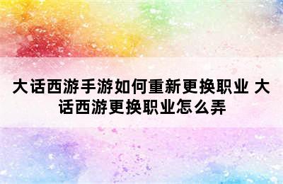 大话西游手游如何重新更换职业 大话西游更换职业怎么弄